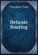 Delicate feasting, Theodore Child 