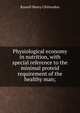 Physiological economy in nutrition, with special reference to the minimal proteid requirement of the healthy man;, Russell Henry Chittenden 