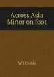 Across Asia Minor on foot, W J Childs 