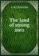 The land of strong men, A M Chisholm 