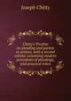 Chitty's Treatise on pleading and parties to actions, with a second volume containing modern precedents of pleadings, and practical notes, Joseph Chitty 