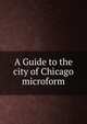 A Guide to the city of Chicago microform, 