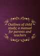 Outlines of child study; a manual for parents and teachers, 