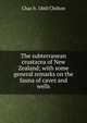 The subterranean crustacea of New Zealand; with some general remarks on the fauna of caves and wells, Chas b. 1860 Chilton 