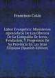 Labor Evangelica: Ministerios Apostolicos De Los Obreros De La Compania De Iesvs, Fvndacion, Y Progressos De Su Provincia En Las Islas Filipinas (Spanish Edition), Francisco Colin 