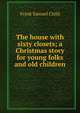 The house with sixty closets; a Christmas story for young folks and old children, Frank Samuel Child 