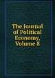 The Journal of Political Economy, Volume 8, 