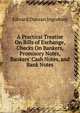 A Practical Treatise On Bills of Exchange, Checks On Bankers, Promisory Notes, Bankers' Cash Notes, and Bank Notes, Edward Duncan Ingraham 