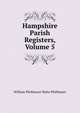 Hampshire Parish Registers, Volume 5, William Phillimore Watts Phillimore 
