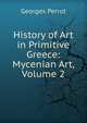 History of Art in Primitive Greece: Mycenian Art, Volume 2, Georges Perrot 
