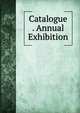 Catalogue . Annual Exhibition, 