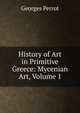 History of Art in Primitive Greece: Mycenian Art, Volume 1, Georges Perrot 