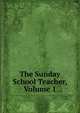The Sunday School Teacher, Volume 1, 