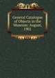 General Catalogue of Objects in the Museum: August, 1901, 