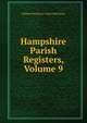 Hampshire Parish Registers, Volume 9, William Phillimore Watts Phillimore 