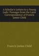 A Scholar's Letters to a Young Lady: Passages from the Later Correspondence of Francis James Child, Child Francis James 