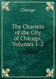 The Charters of the City of Chicago, Volumes 1-2, Chicago 