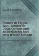 Histoire de l'?glise Saint-B?nigne de Dijon. Ouvrage orn? de 30 planches hors texte (French Edition), Louis Chomton 