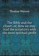 The Bible and the closet: or, How we may read the scriptures with the most spiritual profit, Thomas Watson 