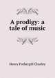 A prodigy: a tale of music, Henry Fothergill Chorley 