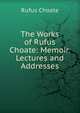 The Works of Rufus Choate: Memoir. Lectures and Addresses, Rufus Choate 