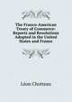 The Franco-American Treaty of Commerce: Reports and Resolutions Adopted in the United States and France, Leon Chotteau 