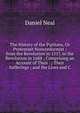 The History of the Puritans, Or Protestant Nonconformist ; from the Revolution in 1517, to the Revolution in 1688 ; Comprising an Account of Their . ; Their Sufferings ; and the Lives and C, Daniel Neal 