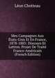 Mes Campagnes Aux Etats-Unis Et En France, 1878-1885: Discours Et Lettres. Projet De Traite Franco-Americain (French Edition), Leon Chotteau 
