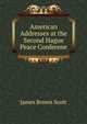 American Addresses at the Second Hague Peace Conferene, Scott, James Brown, 1866-1943 