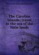 The Caroline Islands; travel in the sea of the little lands, Frederick William Christian 