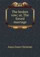 The broken vow; or, The forced marriage, Anna Grace Christian 