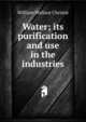 Water; its purification and use in the industries, William Wallace Christie 