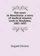 Ten years in Manchuria: a story of medical mission work in Moukden, 1883-1893, Dugald Christie 