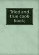 Tried and true cook book;, 