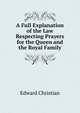 A Full Explanation of the Law Respecting Prayers for the Queen and the Royal Family, Edward Christian 