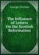 The Influence of Letters On the Scottish Reformation, George Christie 