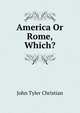 America Or Rome, Which?, John Tyler Christian 