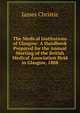 The Medical Institutions of Glasgow: A Handbook Prepared for the Annual Meeting of the British Medical Association Held in Glasgow, 1888, James Christie 