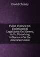 Pulpit Politics: Or, Ecclesiastical Legislation On Slavery, in Its Disturbing Influences On the American Union, David Christy 