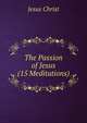The Passion of Jesus (15 Meditations)., Jesus Christ 
