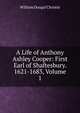 A Life of Anthony Ashley Cooper: First Earl of Shaftesbury. 1621-1683, Volume 1, William Dougal Christie 