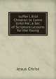 'suffer Little Children to Come Unto Me', a Ser. of Scripture Lessons for the Young, Jesus Christ 