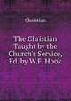 The Christian Taught by the Church's Service, Ed. by W.F. Hook, Christian 