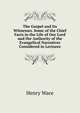 The Gospel and Its Witnesses. Some of the Chief Facts in the Life of Our Lord and the Authority of the Evangelical Narratives Considered in Lectures, Wace, Henry, 1836-1924 