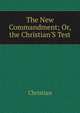 The New Commandment; Or, the Christian'S Test, Christian 