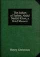 The Sultan of Turkey, Abdul Medjid Khan, a Brief Memoir, Henry Christmas 