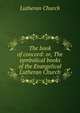 The book of concord: or, The symbolical books of the Evangelical Lutheran Church, Lutheran Church 