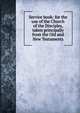 Service book: for the use of the Church of the Disciples, taken principally from the Old and New Testaments, 