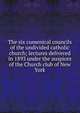 The six cumenical councils of the undivided catholic church; lectures delivered in 1893 under the auspices of the Church club of New York, 