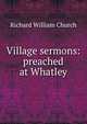 Village sermons: preached at Whatley, Richard William Church 